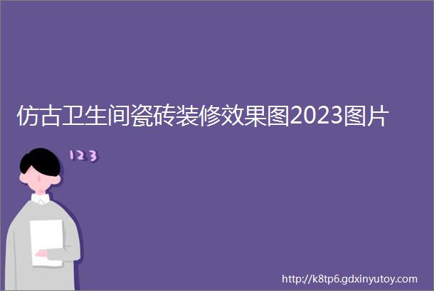 仿古卫生间瓷砖装修效果图2023图片