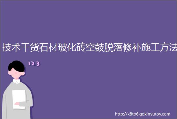 技术干货石材玻化砖空鼓脱落修补施工方法