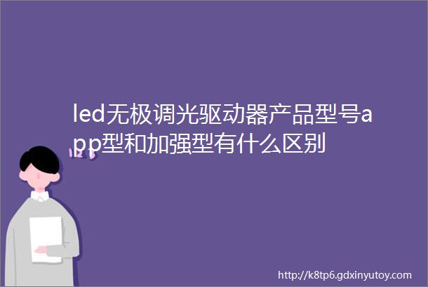 led无极调光驱动器产品型号app型和加强型有什么区别