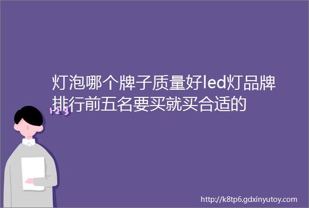 灯泡哪个牌子质量好led灯品牌排行前五名要买就买合适的