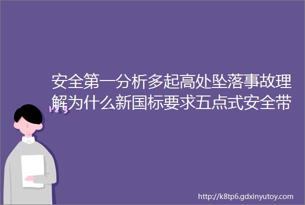 安全第一分析多起高处坠落事故理解为什么新国标要求五点式安全带