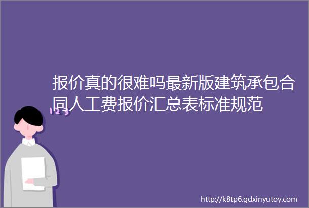 报价真的很难吗最新版建筑承包合同人工费报价汇总表标准规范