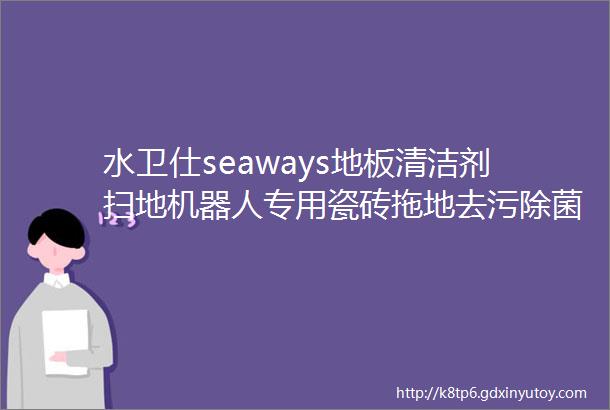 水卫仕seaways地板清洁剂扫地机器人专用瓷砖拖地去污除菌清洗剂去污垢清洁液地板清洁剂500ml3瓶