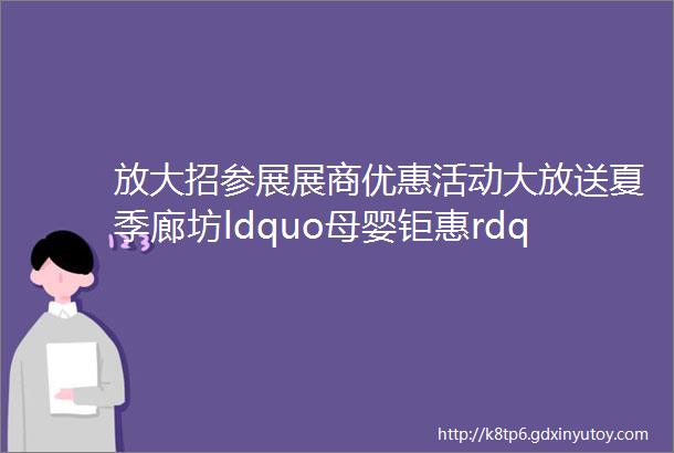 放大招参展展商优惠活动大放送夏季廊坊ldquo母婴钜惠rdquo孕婴童展Part2