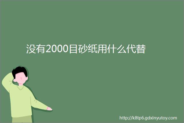 没有2000目砂纸用什么代替