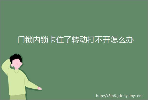 门锁内锁卡住了转动打不开怎么办