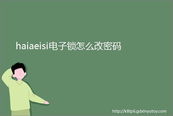 haiaeisi电子锁怎么改密码