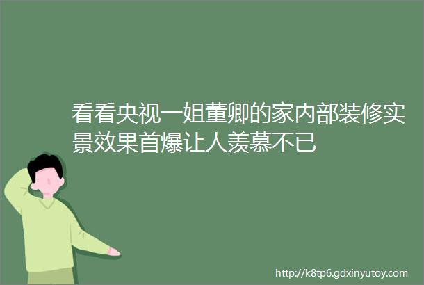 看看央视一姐董卿的家内部装修实景效果首爆让人羡慕不已