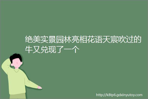 绝美实景园林亮相花语天宸吹过的牛又兑现了一个