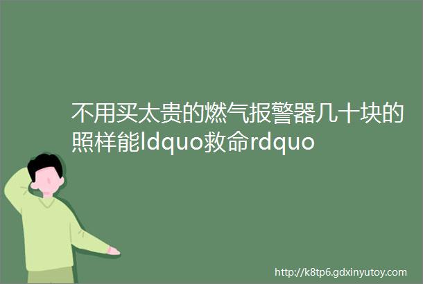 不用买太贵的燃气报警器几十块的照样能ldquo救命rdquo别听商家忽悠