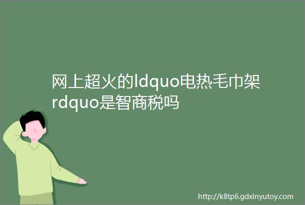 网上超火的ldquo电热毛巾架rdquo是智商税吗