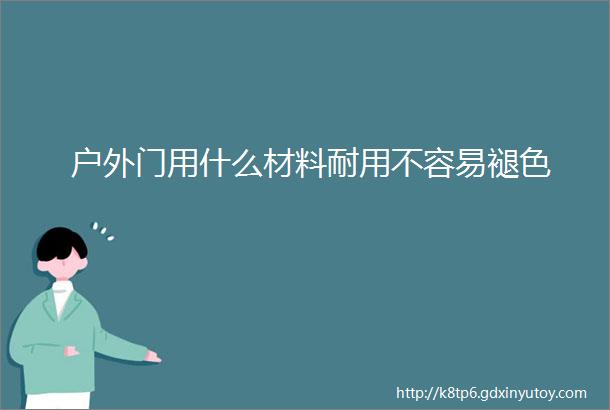 户外门用什么材料耐用不容易褪色