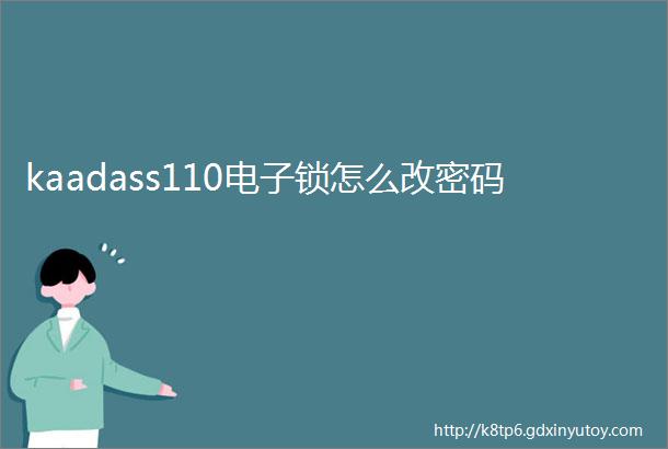 kaadass110电子锁怎么改密码