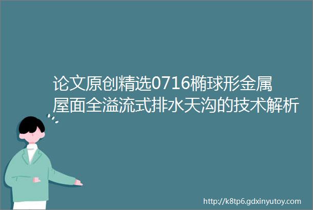 论文原创精选0716椭球形金属屋面全溢流式排水天沟的技术解析